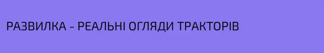 РАЗВИЛКА - РЕАЛЬНІ ОГЛЯДИ ТРАКТОРІВ